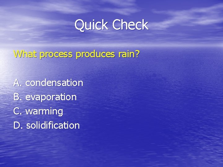 Quick Check What process produces rain? A. condensation B. evaporation C. warming D. solidification