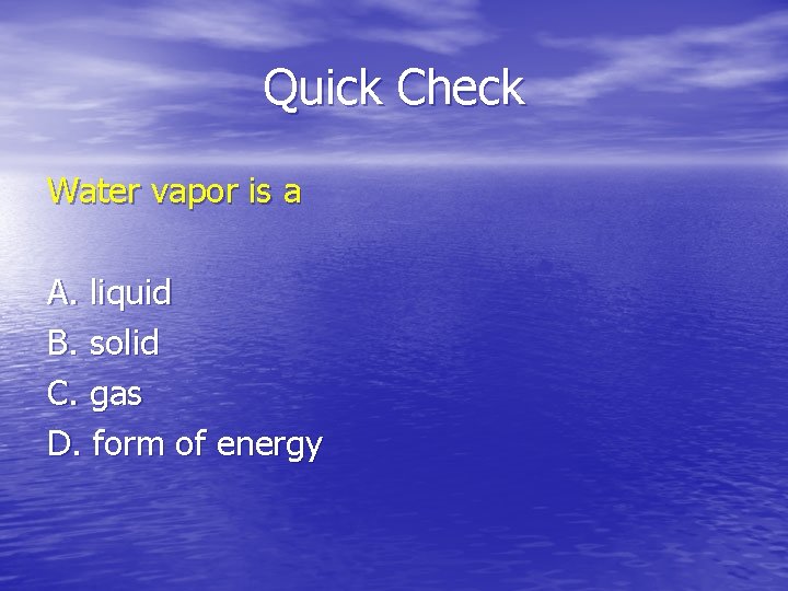 Quick Check Water vapor is a A. liquid B. solid C. gas D. form