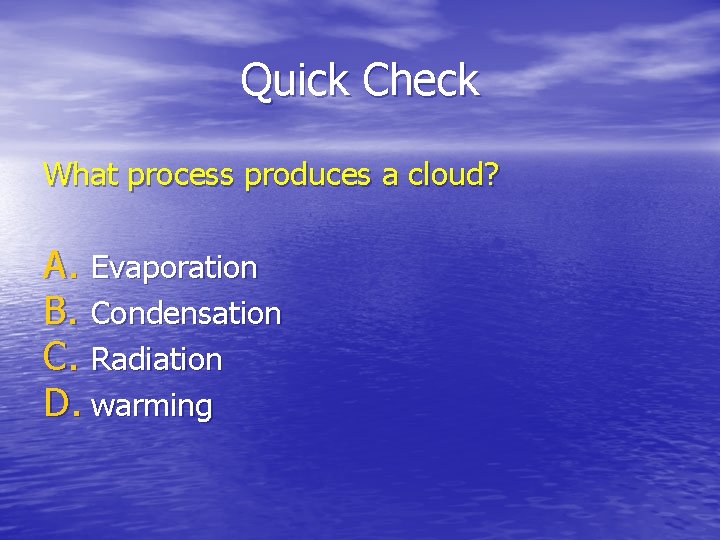 Quick Check What process produces a cloud? A. Evaporation B. Condensation C. Radiation D.