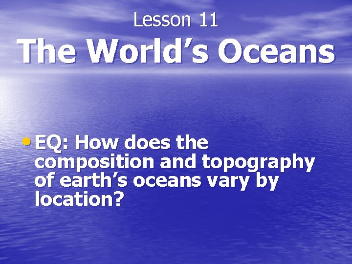 Lesson 11 The World’s Oceans • EQ: How does the composition and topography of