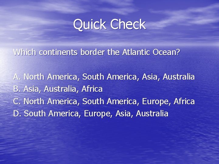 Quick Check Which continents border the Atlantic Ocean? A. North America, South America, Asia,