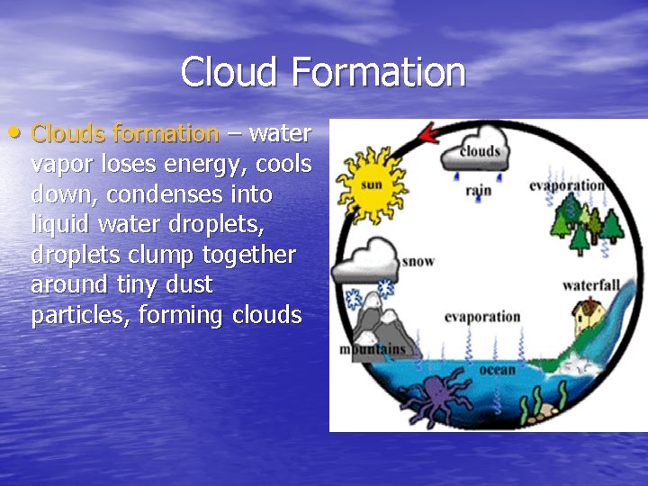 Cloud Formation • Clouds formation – water vapor loses energy, cools down, condenses into