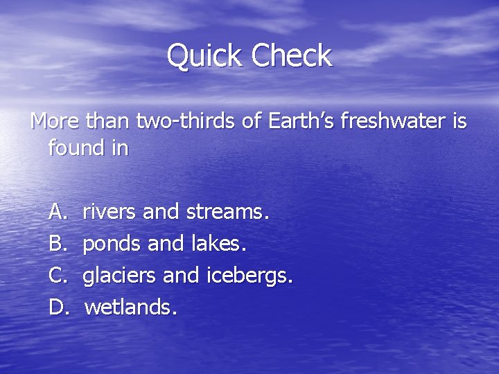 Quick Check More than two-thirds of Earth’s freshwater is found in A. B. C.