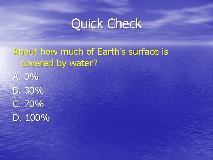 Quick Check About how much of Earth’s surface is covered by water? A. 0%