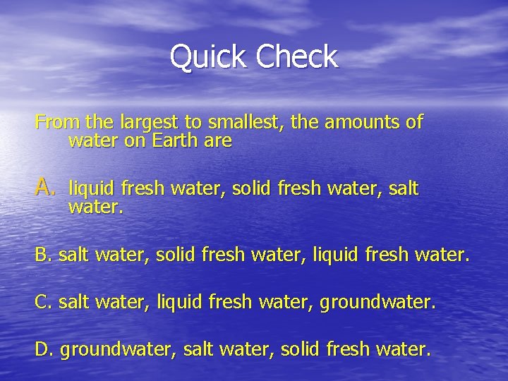 Quick Check From the largest to smallest, the amounts of water on Earth are