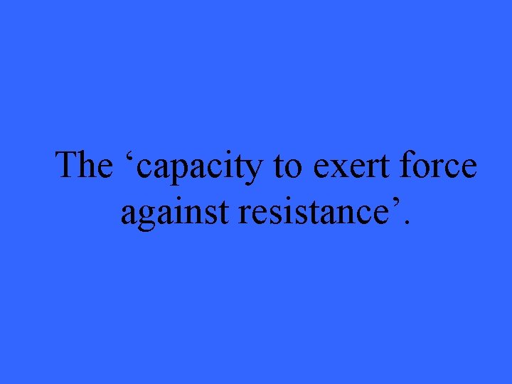 The ‘capacity to exert force against resistance’. 