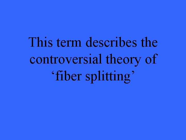 This term describes the controversial theory of ‘fiber splitting’ 