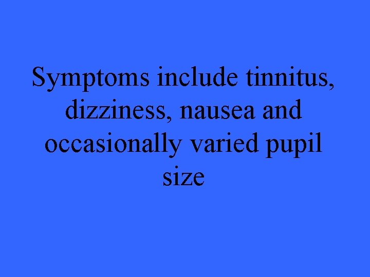 Symptoms include tinnitus, dizziness, nausea and occasionally varied pupil size 