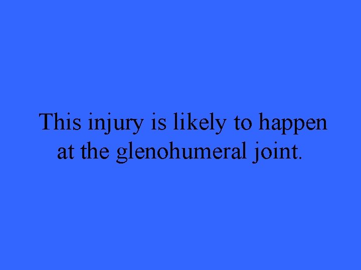 This injury is likely to happen at the glenohumeral joint. 