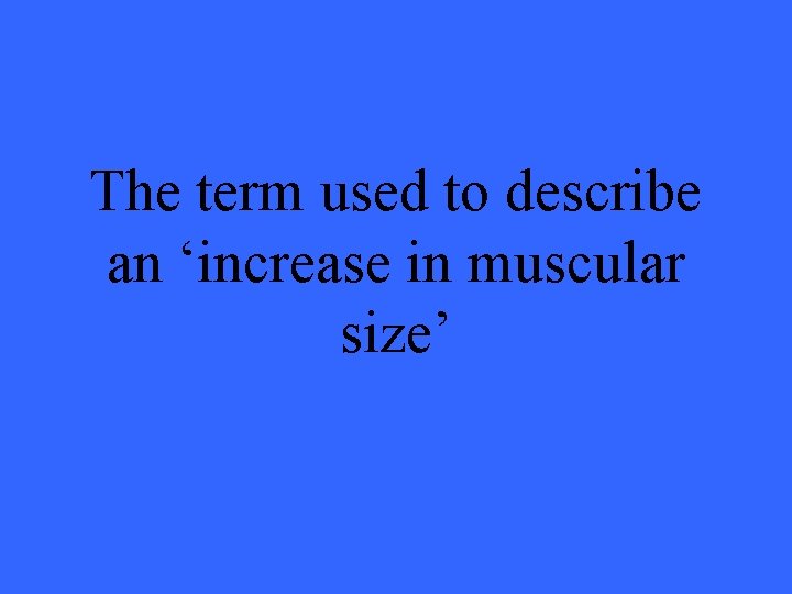 The term used to describe an ‘increase in muscular size’ 