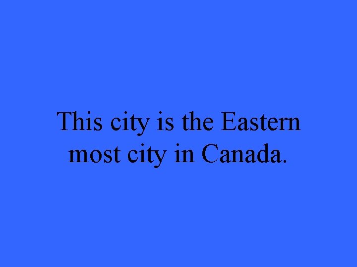 This city is the Eastern most city in Canada. 