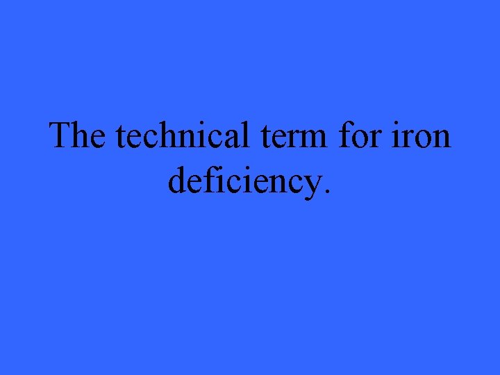 The technical term for iron deficiency. 