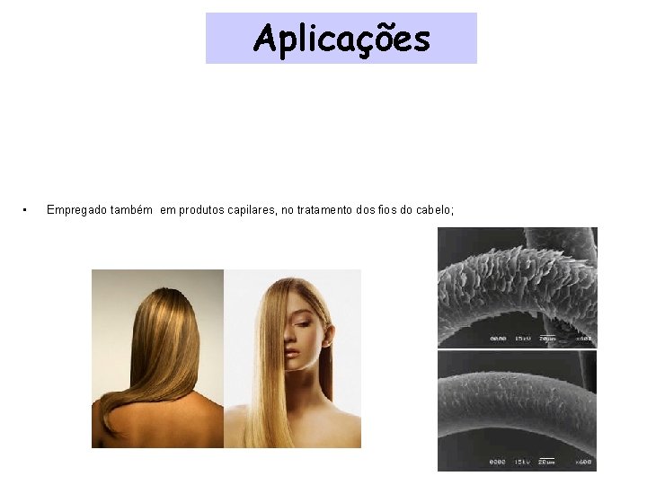 Aplicações • Empregado também em produtos capilares, no tratamento dos fios do cabelo; 