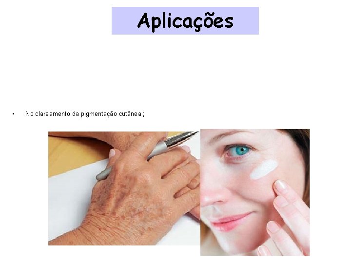 Aplicações • No clareamento da pigmentação cutânea ; 