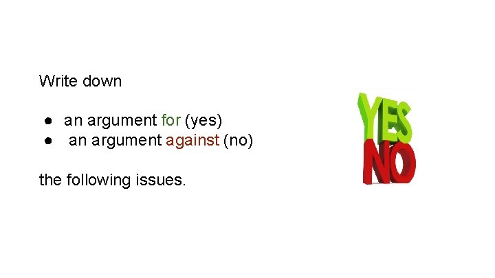 Write down ● an argument for (yes) ● an argument against (no) the following