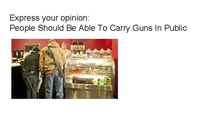 Express your opinion: People Should Be Able To Carry Guns In Public 