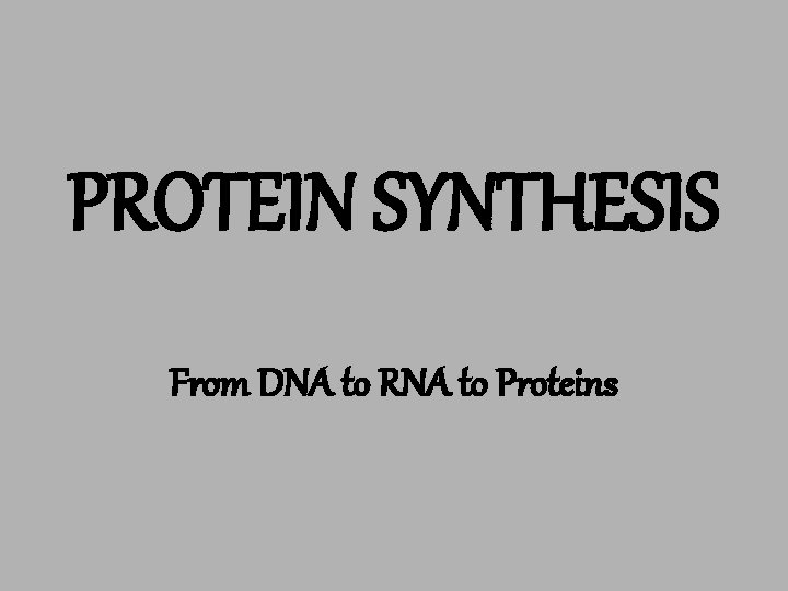 PROTEIN SYNTHESIS From DNA to RNA to Proteins 
