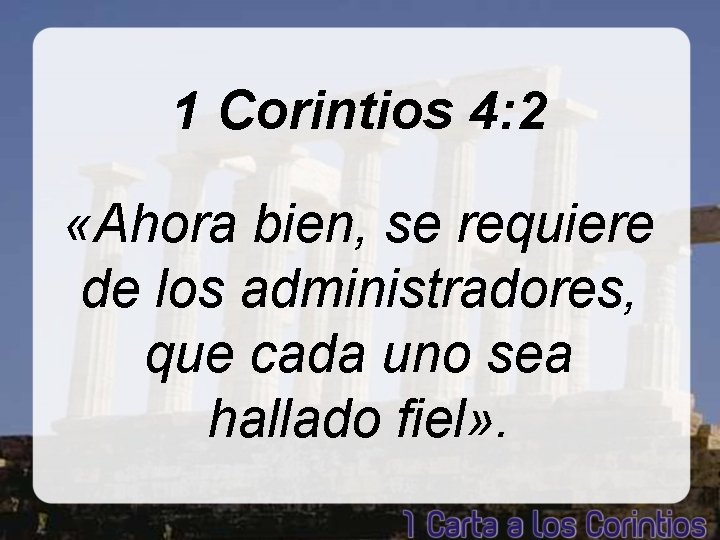 1 Corintios 4: 2 «Ahora bien, se requiere de los administradores, que cada uno