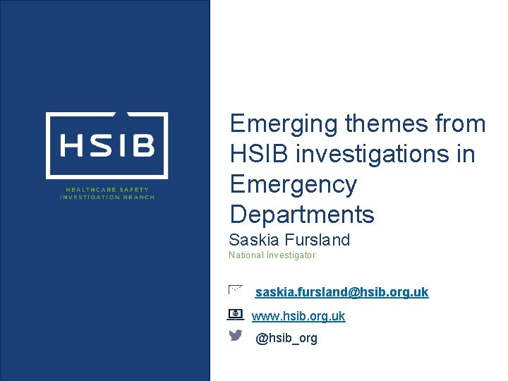 Emerging themes from HSIB investigations in Emergency Departments Saskia Fursland National Investigator saskia. fursland@hsib.