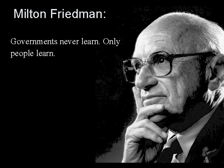 Milton Friedman: Governments never learn. Only people learn. 