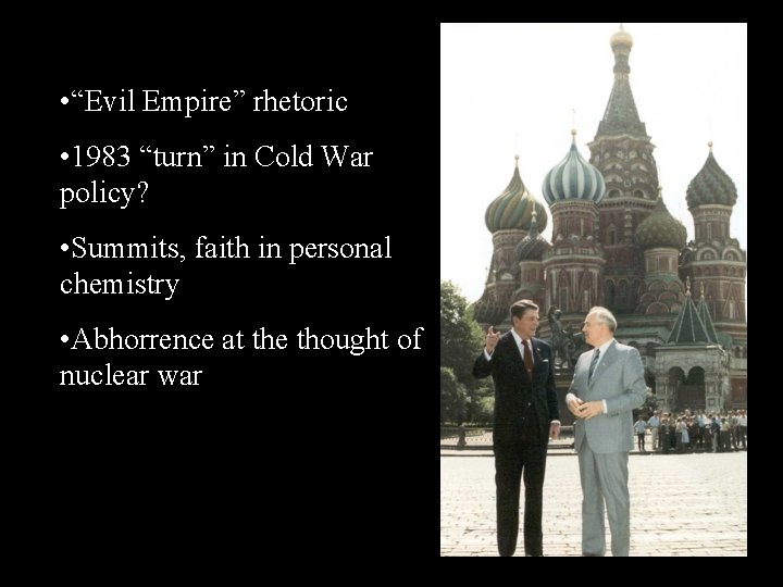  • “Evil Empire” rhetoric • 1983 “turn” in Cold War policy? • Summits,