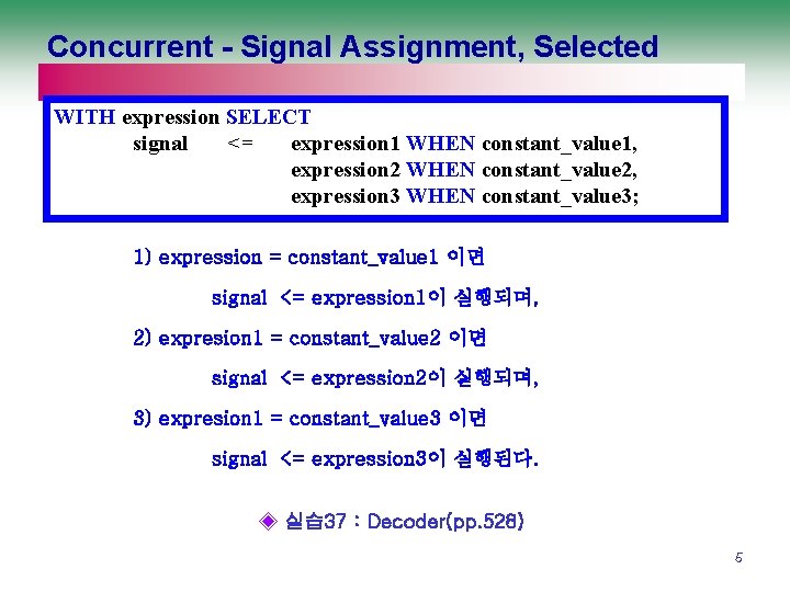 Concurrent - Signal Assignment, Selected WITH expression SELECT signal <= expression 1 WHEN constant_value