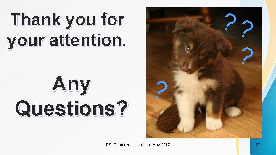 ? ? ? Thank you for your attention. Any Questions? ? PSI Conference, London,