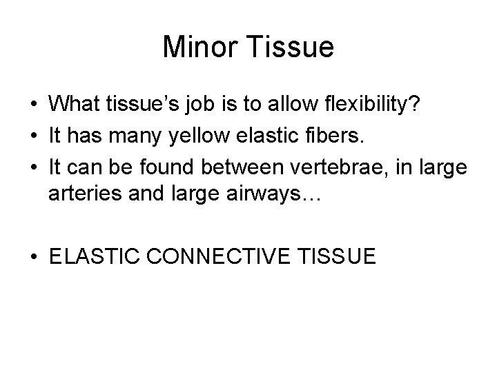 Minor Tissue • What tissue’s job is to allow flexibility? • It has many
