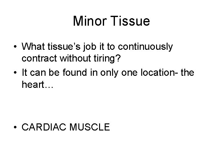 Minor Tissue • What tissue’s job it to continuously contract without tiring? • It