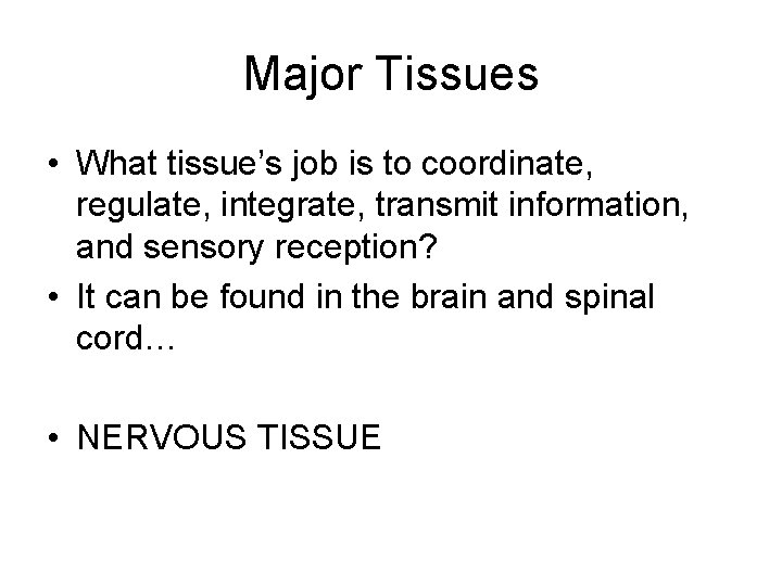 Major Tissues • What tissue’s job is to coordinate, regulate, integrate, transmit information, and