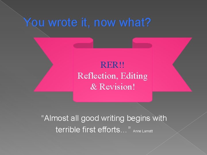 You wrote it, now what? RER!! Reflection, Editing & Revision! “Almost all good writing