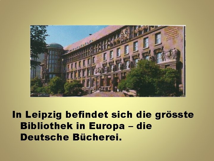 In Leipzig befindet sich die grösste Bibliothek in Europa – die Deutsche Bücherei. 