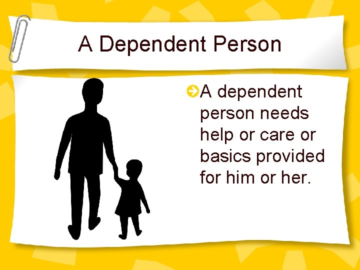 A Dependent Person A dependent person needs help or care or basics provided for