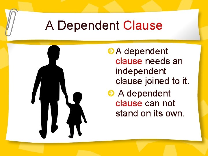 A Dependent Clause A dependent clause needs an independent clause joined to it. A