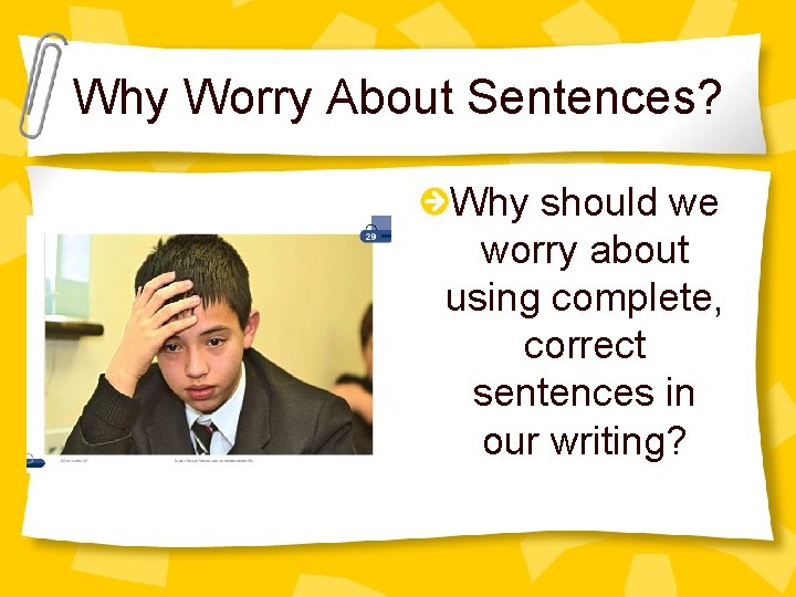 Why Worry About Sentences? Why should we worry about using complete, correct sentences in