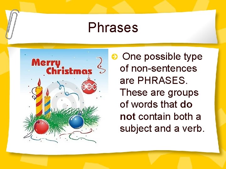 Phrases One possible type of non-sentences are PHRASES. These are groups of words that