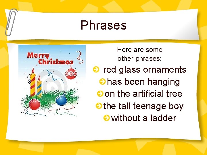 Phrases Here are some other phrases: red glass ornaments has been hanging on the