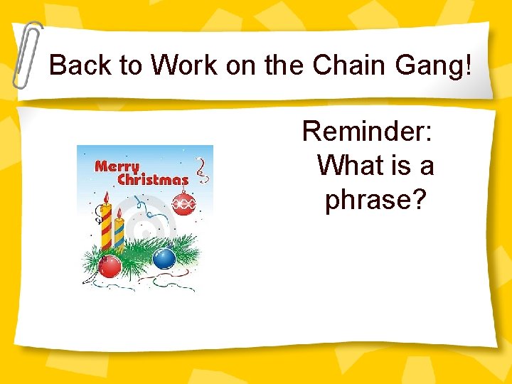 Back to Work on the Chain Gang! Reminder: What is a phrase? 