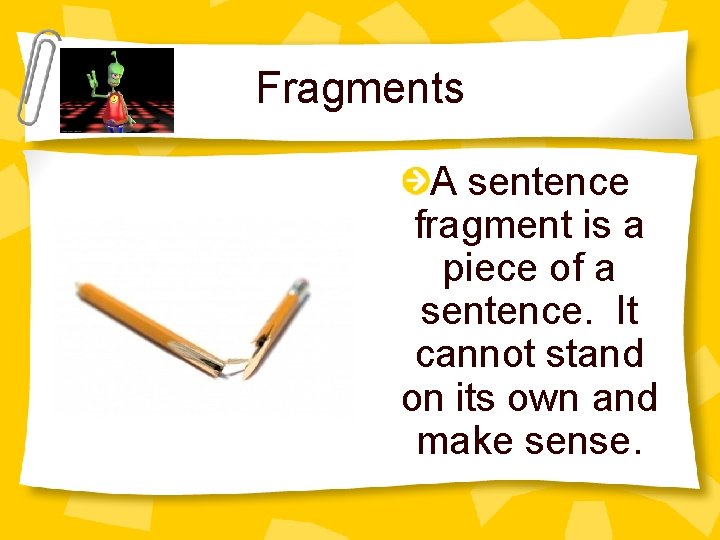 Fragments A sentence fragment is a piece of a sentence. It cannot stand on