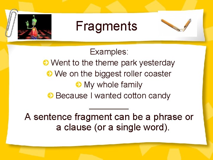 Fragments Examples: Went to theme park yesterday We on the biggest roller coaster My