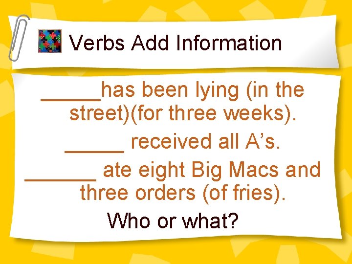 Verbs Add Information _____has been lying (in the street)(for three weeks). _____ received all