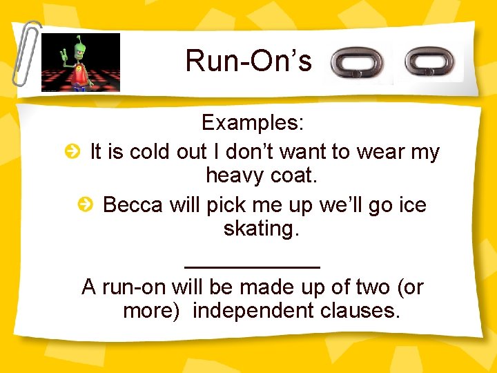Run-On’s Examples: It is cold out I don’t want to wear my heavy coat.