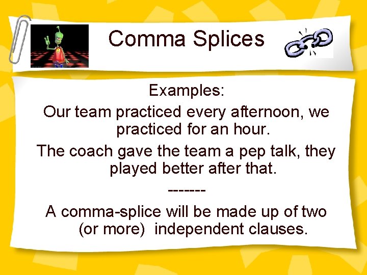 Comma Splices Examples: Our team practiced every afternoon, we practiced for an hour. The
