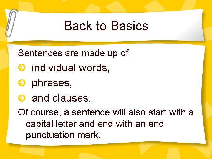 Back to Basics Sentences are made up of individual words, phrases, and clauses. Of