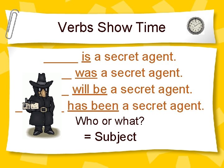 Verbs Show Time _____ is a secret agent. _____ was a secret agent. ______