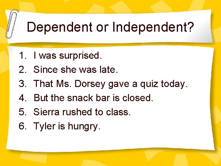 Dependent or Independent? 1. 2. 3. 4. 5. 6. I was surprised. Since she