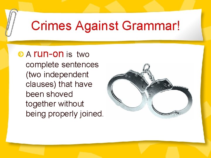 Crimes Against Grammar! A run-on is two complete sentences (two independent clauses) that have
