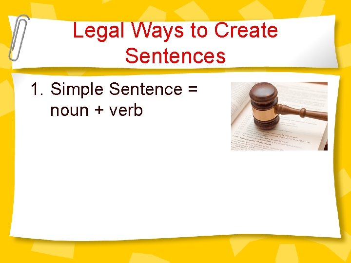 Legal Ways to Create Sentences 1. Simple Sentence = noun + verb 