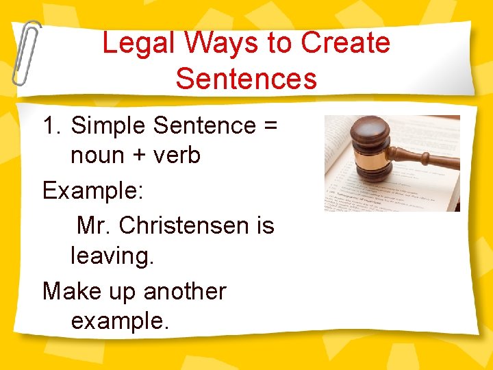 Legal Ways to Create Sentences 1. Simple Sentence = noun + verb Example: Mr.