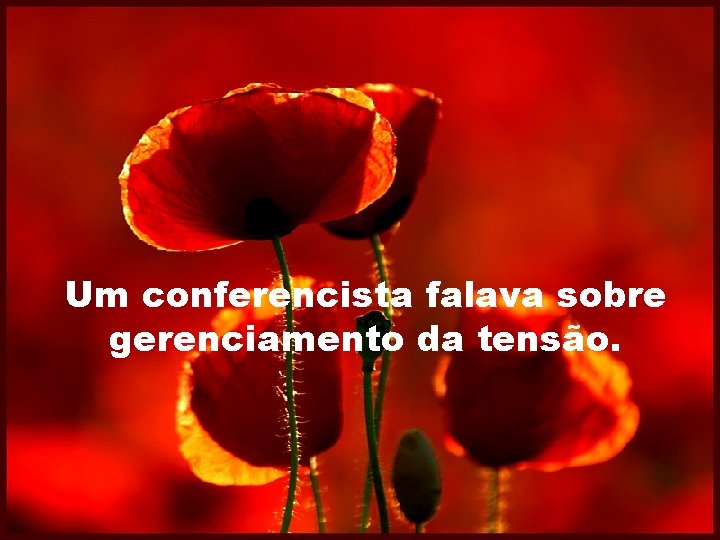 Um conferencista falava sobre gerenciamento da tensão. 